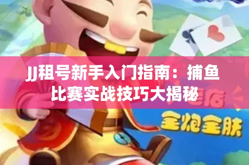 JJ租号新手入门指南：捕鱼比赛实战技巧大揭秘