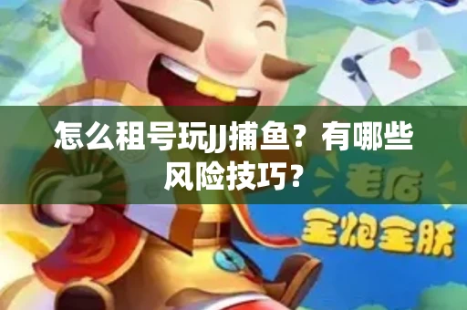 怎么租号玩JJ捕鱼？有哪些风险技巧？